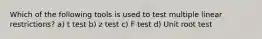 Which of the following tools is used to test multiple linear restrictions? a) t test b) z test c) F test d) Unit root test