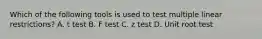 Which of the following tools is used to test multiple linear restrictions? A. t test B. F test C. z test D. Unit root test