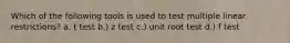 Which of the following tools is used to test multiple linear restrictions? a. t test b.) z test c.) unit root test d.) f test