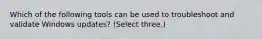 Which of the following tools can be used to troubleshoot and validate Windows updates? (Select three.)