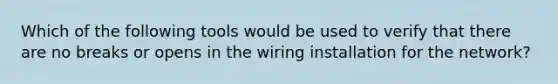 Which of the following tools would be used to verify that there are no breaks or opens in the wiring installation for the network?