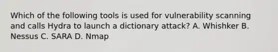 Which of the following tools is used for vulnerability scanning and calls Hydra to launch a dictionary attack? A. Whishker B. Nessus C. SARA D. Nmap