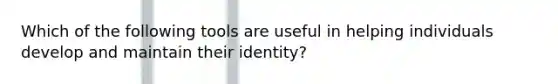 Which of the following tools are useful in helping individuals develop and maintain their identity?