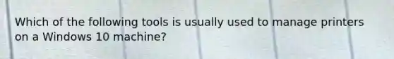Which of the following tools is usually used to manage printers on a Windows 10 machine?