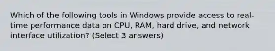 Which of the following tools in Windows provide access to real-time performance data on CPU, RAM, hard drive, and network interface utilization? (Select 3 answers)