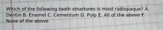 Which of the following tooth structures is most radiopaque? A. Dentin B. Enamel C. Cementum D. Pulp E. All of the above F. None of the above