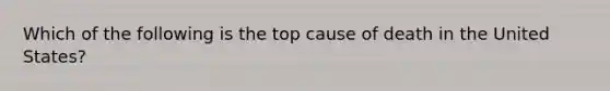 Which of the following is the top cause of death in the United States?