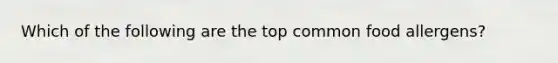 Which of the following are the top common food allergens?