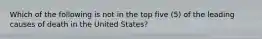 Which of the following is not in the top five (5) of the leading causes of death in the United States?