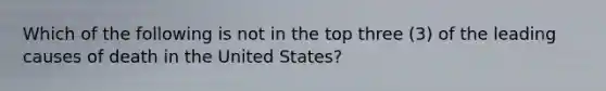 Which of the following is not in the top three (3) of the leading causes of death in the United States?