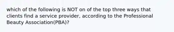 which of the following is NOT on of the top three ways that clients find a service provider, according to the Professional Beauty Association(PBA)?