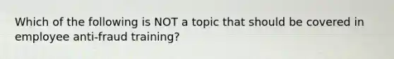 Which of the following is NOT a topic that should be covered in employee anti-fraud training?