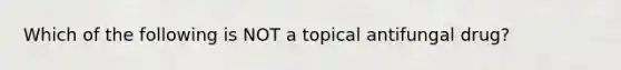 Which of the following is NOT a topical antifungal drug?