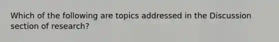 Which of the following are topics addressed in the Discussion section of research?