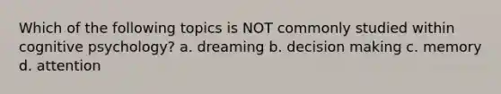 Which of the following topics is NOT commonly studied within cognitive psychology? a. dreaming b. decision making c. memory d. attention