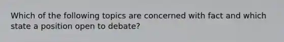 Which of the following topics are concerned with fact and which state a position open to debate?