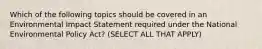 Which of the following topics should be covered in an Environmental Impact Statement required under the National Environmental Policy Act? (SELECT ALL THAT APPLY)