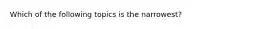 Which of the following topics is the narrowest?