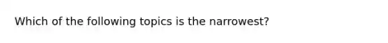 Which of the following topics is the narrowest?