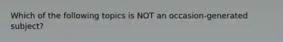 Which of the following topics is NOT an occasion-generated subject?