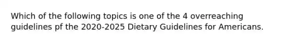 Which of the following topics is one of the 4 overreaching guidelines pf the 2020-2025 Dietary Guidelines for Americans.