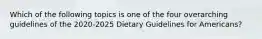 Which of the following topics is one of the four overarching guidelines of the 2020-2025 Dietary Guidelines for Americans?