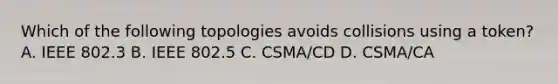 Which of the following topologies avoids collisions using a token? A. IEEE 802.3 B. IEEE 802.5 C. CSMA/CD D. CSMA/CA