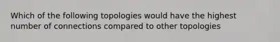 Which of the following topologies would have the highest number of connections compared to other topologies