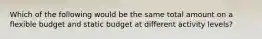 Which of the following would be the same total amount on a flexible budget and static budget at different activity levels?