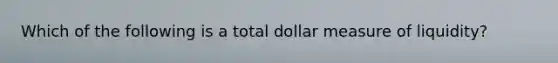 Which of the following is a total dollar measure of liquidity?