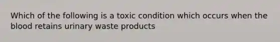 Which of the following is a toxic condition which occurs when the blood retains urinary waste products