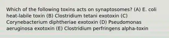 Which of the following toxins acts on synaptosomes? (A) E. coli heat-labile toxin (B) Clostridium tetani exotoxin (C) Corynebacterium diphtheriae exotoxin (D) Pseudomonas aeruginosa exotoxin (E) Clostridium perfringens alpha-toxin