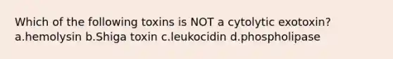 Which of the following toxins is NOT a cytolytic exotoxin? a.hemolysin b.Shiga toxin c.leukocidin d.phospholipase