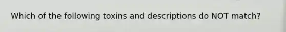 Which of the following toxins and descriptions do NOT match?