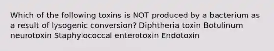 Which of the following toxins is NOT produced by a bacterium as a result of lysogenic conversion? Diphtheria toxin Botulinum neurotoxin Staphylococcal enterotoxin Endotoxin