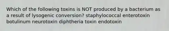 Which of the following toxins is NOT produced by a bacterium as a result of lysogenic conversion? staphylococcal enterotoxin botulinum neurotoxin diphtheria toxin endotoxin