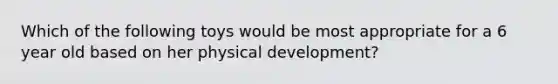 Which of the following toys would be most appropriate for a 6 year old based on her physical development?
