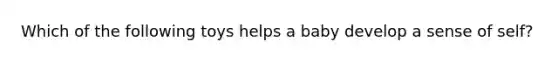 Which of the following toys helps a baby develop a sense of self?