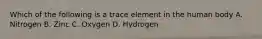 Which of the following is a trace element in the human body A. Nitrogen B. Zinc C. Oxygen D. Hydrogen