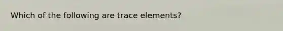 Which of the following are trace elements?