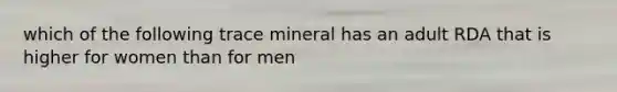 which of the following trace mineral has an adult RDA that is higher for women than for men