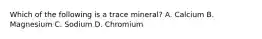 Which of the following is a trace mineral? A. Calcium B. Magnesium C. Sodium D. Chromium