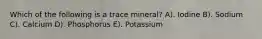 Which of the following is a trace mineral? A). Iodine B). Sodium C). Calcium D). Phosphorus E). Potassium