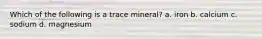 Which of the following is a trace mineral? a. iron b. calcium c. sodium d. magnesium