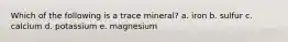 Which of the following is a trace mineral? a. iron b. sulfur c. calcium d. potassium e. magnesium