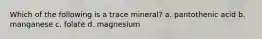 Which of the following is a trace mineral? a. pantothenic acid b. manganese c. folate d. magnesium