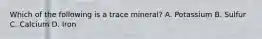 Which of the following is a trace mineral? A. Potassium B. Sulfur C. Calcium D. Iron