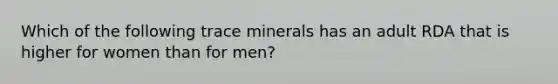 Which of the following trace minerals has an adult RDA that is higher for women than for men?