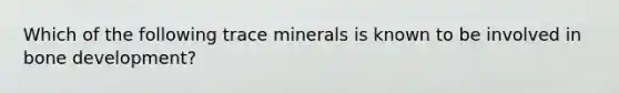 Which of the following trace minerals is known to be involved in bone development?