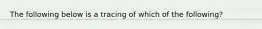 The following below is a tracing of which of the following?